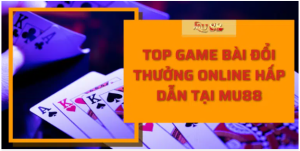 Top Game Bài Đổi Thưởng Online Hấp Dẫn Tại Mu88