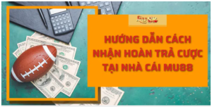 Hướng dẫn cách nhận hoàn trả cược tại nhà cái Mu88